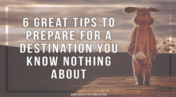 6 Great Tips to Prepare for a Destination You Know Nothing About