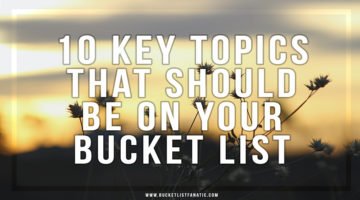 10 Key Topics That Should Be on your Bucket List