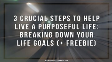 3 Crucial Steps to Help Live a Purposeful Life: Breaking Down Your Life Goals - Bucket List Fanatic