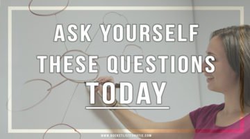 Ask Yourself These Questions Today